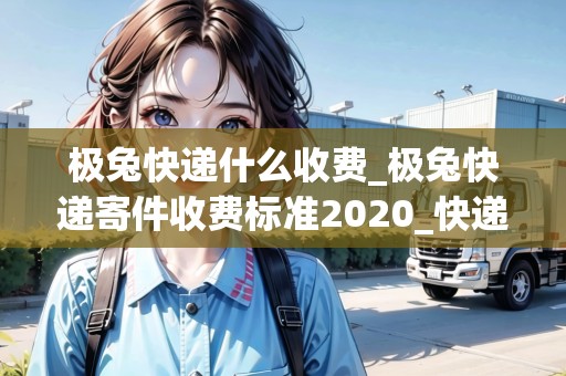 極兔快遞什么收費(fèi)_極兔快遞寄件收費(fèi)標(biāo)準(zhǔn)2020_快遞集結(jié)地 極兔快遞什么收費(fèi)_極兔快遞寄件收費(fèi)標(biāo)準(zhǔn)2020_快遞集結(jié)地