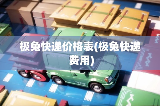 極兔快遞價(jià)格表(極兔快遞 費(fèi)用)
