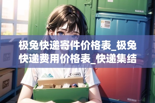 極兔快遞寄件價(jià)格表_極兔快遞費(fèi)用價(jià)格表_快遞集結(jié)地 極兔快遞寄件價(jià)格表_極兔快遞費(fèi)用價(jià)格表_快遞集結(jié)地