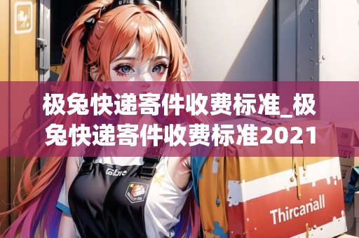 極兔快遞寄件收費(fèi)標(biāo)準(zhǔn)_極兔快遞寄件收費(fèi)標(biāo)準(zhǔn)2021_快遞集結(jié)地