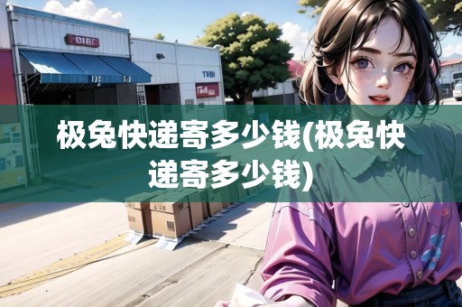 極兔快遞寄多少錢(極兔快遞寄多少錢)