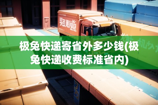 極兔快遞寄省外多少錢(qián)(極兔快遞收費(fèi)標(biāo)準(zhǔn)省內(nèi))