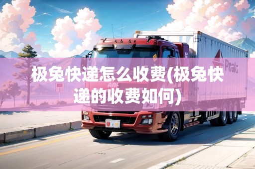 極兔快遞怎么收費(fèi)(極兔快遞的收費(fèi)如何)