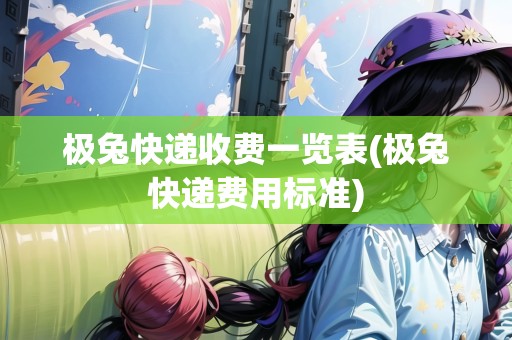 極兔快遞收費(fèi)一覽表(極兔快遞費(fèi)用標(biāo)準(zhǔn))