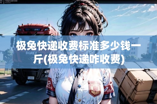 極兔快遞收費(fèi)標(biāo)準(zhǔn)多少錢(qián)一斤(極兔快遞咋收費(fèi))