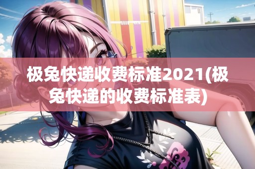 極兔快遞收費標準2021(極兔快遞的收費標準表)