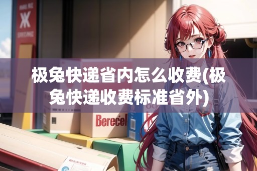 極兔快遞省內怎么收費(極兔快遞收費標準省外)