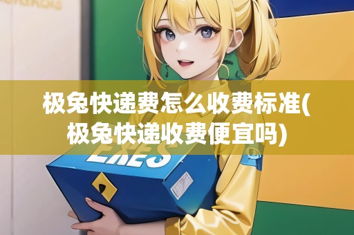 極兔快遞費怎么收費標準(極兔快遞收費便宜嗎) 極兔快遞費怎么收費標準(極兔快遞收費便宜嗎)