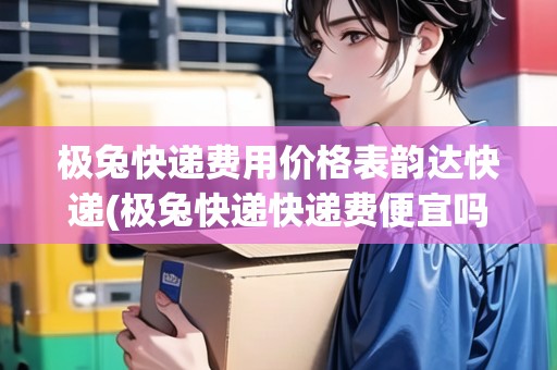 極兔快遞費(fèi)用價(jià)格表韻達(dá)快遞(極兔快遞快遞費(fèi)便宜嗎) 極兔快遞費(fèi)用價(jià)格表韻達(dá)快遞(極兔快遞快遞費(fèi)便宜嗎)