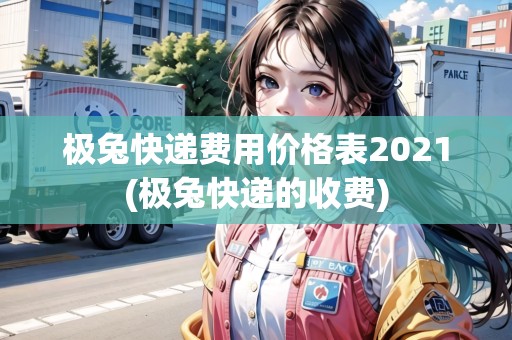 極兔快遞費(fèi)用價(jià)格表2021(極兔快遞的收費(fèi))