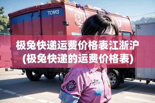 極兔快遞運(yùn)費(fèi)價(jià)格表江浙滬(極兔快遞的運(yùn)費(fèi)價(jià)格表)