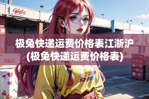 極兔快遞運費價格表江浙滬(極兔快遞運費價格表)