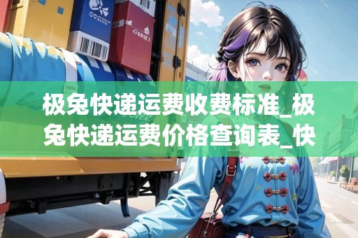 極兔快遞運(yùn)費(fèi)收費(fèi)標(biāo)準(zhǔn)_極兔快遞運(yùn)費(fèi)價(jià)格查詢表_快遞集結(jié)地 極兔快遞運(yùn)費(fèi)收費(fèi)標(biāo)準(zhǔn)_極兔快遞運(yùn)費(fèi)價(jià)格查詢表_快遞集結(jié)地