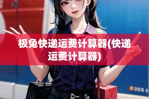 極兔快遞運費計算器(快遞運費計算器)