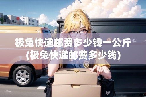 極兔快遞郵費多少錢一公斤(極兔快遞郵費多少錢)