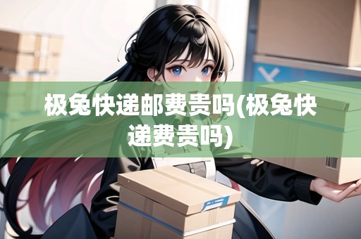 極兔快遞郵費(fèi)貴嗎(極兔快遞費(fèi)貴嗎) 極兔快遞郵費(fèi)貴嗎(極兔快遞費(fèi)貴嗎)