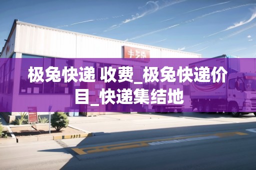 極兔快遞 收費_極兔快遞價目_快遞集結(jié)地 極兔快遞 收費_極兔快遞價目_快遞集結(jié)地