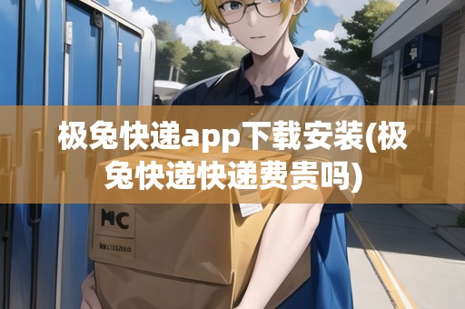 極兔快遞app下載安裝(極兔快遞快遞費(fèi)貴嗎) 極兔快遞app下載安裝(極兔快遞快遞費(fèi)貴嗎)