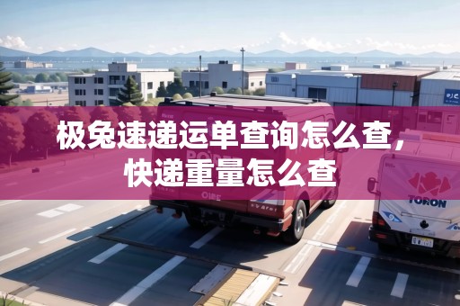 極兔速遞運單查詢怎么查，快遞重量怎么查