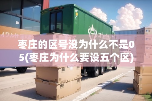 棗莊的區(qū)號沒為什么不是05(棗莊為什么要設(shè)五個(gè)區(qū))