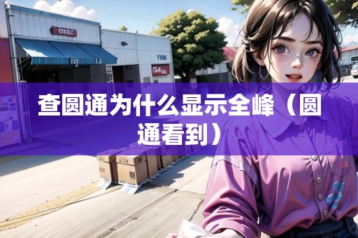 查圓通為什么顯示全峰（圓通看到）