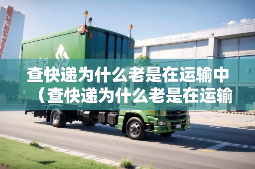 查快遞為什么老是在運輸中（查快遞為什么老是在運輸中呢）