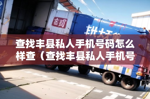 查找豐縣私人手機(jī)號碼怎么樣查（查找豐縣私人手機(jī)號碼怎么樣查詢）