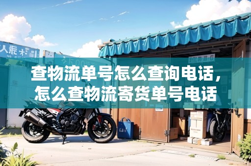 查物流單號怎么查詢電話，怎么查物流寄貨單號電話