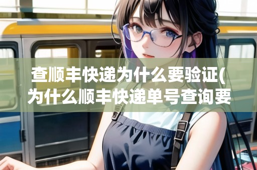 查順豐快遞為什么要驗(yàn)證(為什么順豐快遞單號查詢要先注冊)