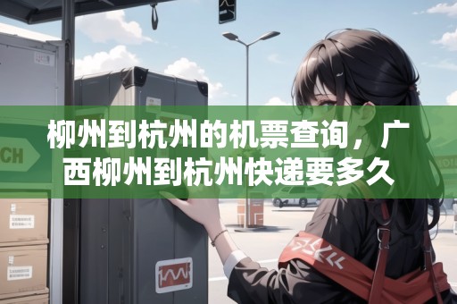 柳州到杭州的機票查詢，廣西柳州到杭州快遞要多久