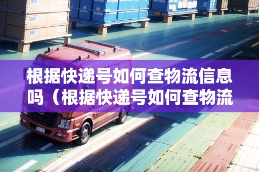 根據(jù)快遞號(hào)如何查物流信息嗎（根據(jù)快遞號(hào)如何查物流信息嗎安全嗎）
