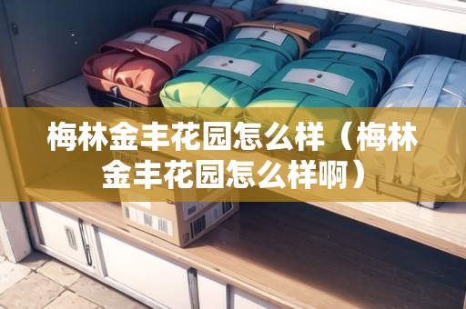 梅林金豐花園怎么樣（梅林金豐花園怎么樣?。? title=