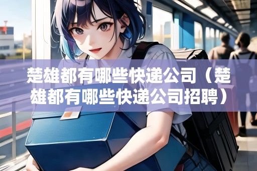 楚雄都有哪些快遞公司（楚雄都有哪些快遞公司招聘）