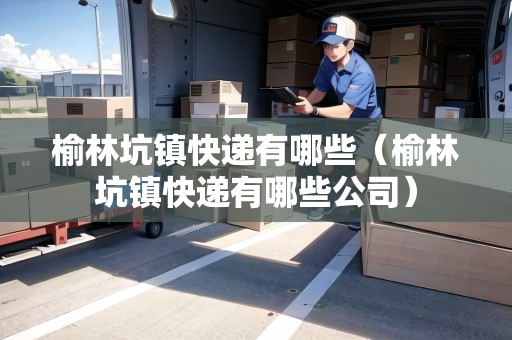 榆林坑鎮(zhèn)快遞有哪些（榆林坑鎮(zhèn)快遞有哪些公司）