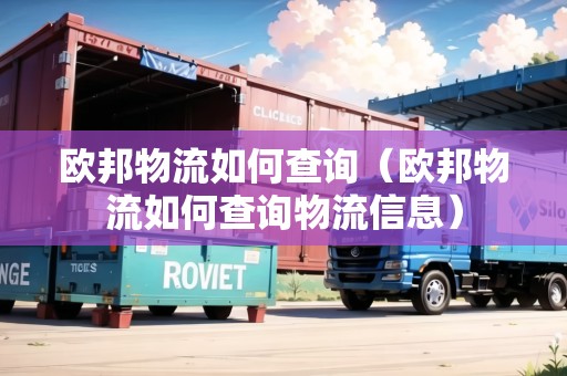 歐邦物流如何查詢（歐邦物流如何查詢物流信息）