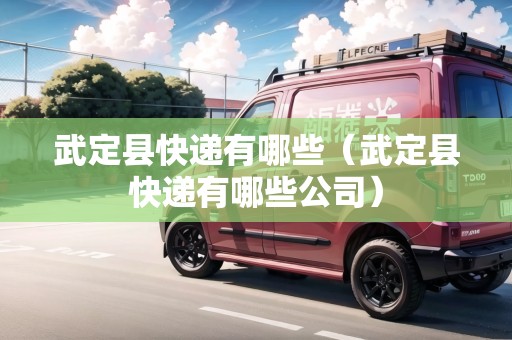 武定縣快遞有哪些（武定縣快遞有哪些公司）