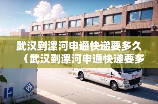 武漢到漯河申通快遞要多久（武漢到漯河申通快遞要多久能到）