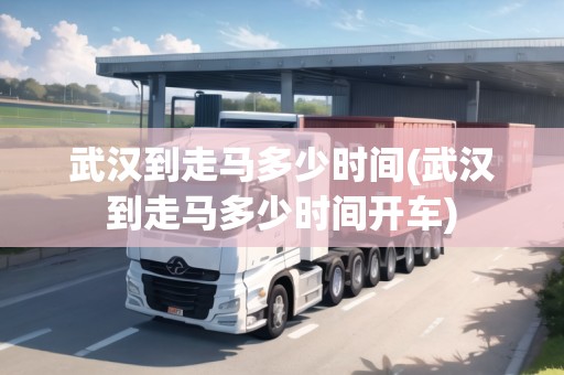 武漢到走馬多少時間(武漢到走馬多少時間開車) 武漢到走馬多少時間(武漢到走馬多少時間開車)
