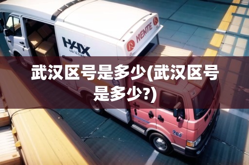 武漢區(qū)號是多少(武漢區(qū)號是多少?)
