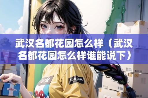武漢名都花園怎么樣（武漢名都花園怎么樣誰能說下）