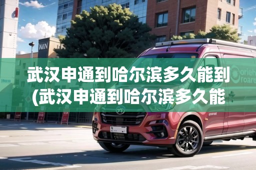 武漢申通到哈爾濱多久能到(武漢申通到哈爾濱多久能到達(dá)啊) 武漢申通到哈爾濱多久能到(武漢申通到哈爾濱多久能到達(dá)啊)