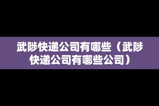 武陟快遞公司有哪些（武陟快遞公司有哪些公司）
