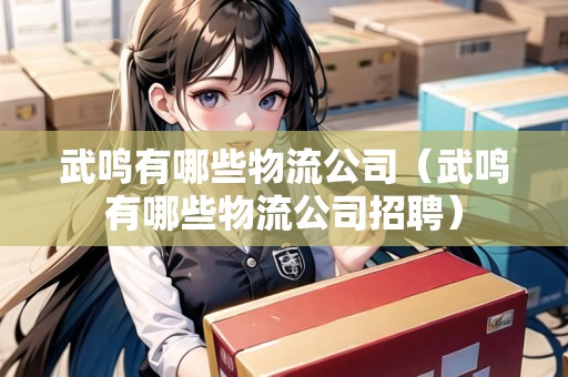 武鳴有哪些物流公司（武鳴有哪些物流公司招聘）