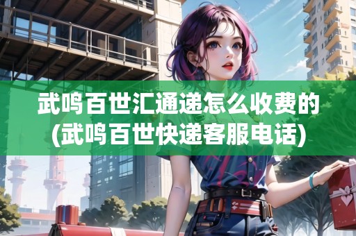 武鳴百世匯通遞怎么收費的(武鳴百世快遞客服電話)