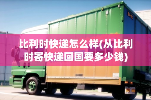 比利時(shí)快遞怎么樣(從比利時(shí)寄快遞回國(guó)要多少錢(qián))