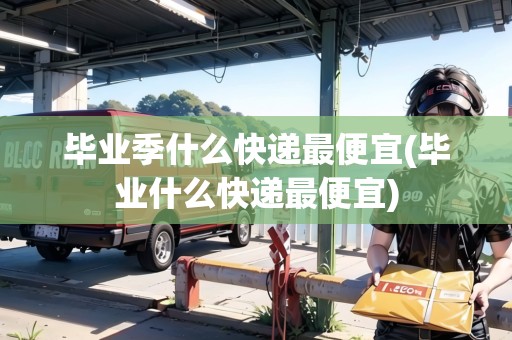 畢業(yè)季什么快遞最便宜(畢業(yè)什么快遞最便宜)