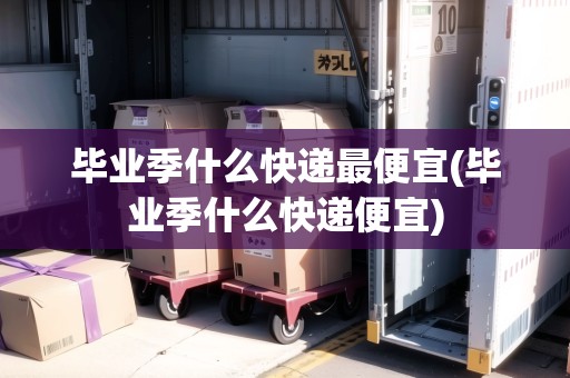 畢業(yè)季什么快遞最便宜(畢業(yè)季什么快遞便宜) 畢業(yè)季什么快遞最便宜(畢業(yè)季什么快遞便宜)