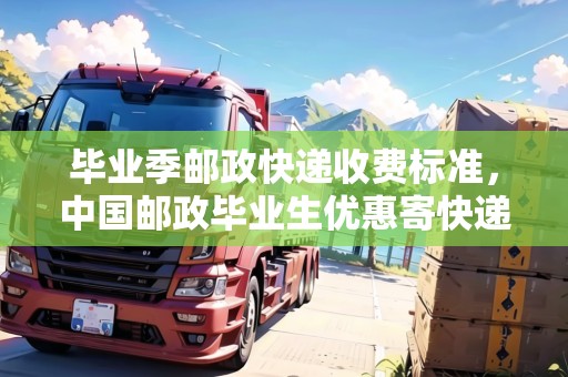 畢業(yè)季郵政快遞收費標準，中國郵政畢業(yè)生優(yōu)惠寄快遞可以嗎