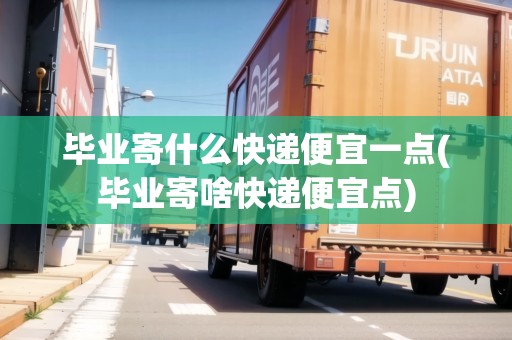 畢業(yè)寄什么快遞便宜一點(diǎn)(畢業(yè)寄啥快遞便宜點(diǎn)) 畢業(yè)寄什么快遞便宜一點(diǎn)(畢業(yè)寄啥快遞便宜點(diǎn))