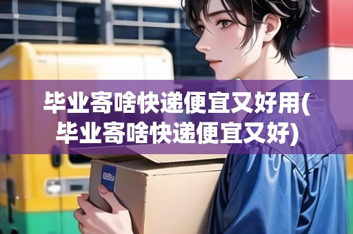 畢業(yè)寄啥快遞便宜又好用(畢業(yè)寄啥快遞便宜又好)